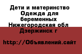 Дети и материнство Одежда для беременных. Нижегородская обл.,Дзержинск г.